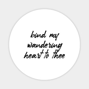 Bind my wandering heart to thee Magnet